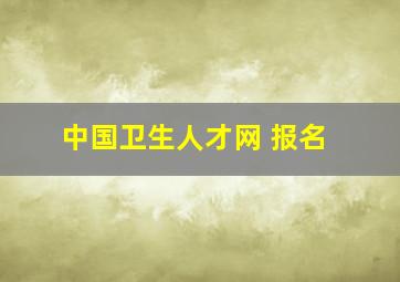 中国卫生人才网 报名